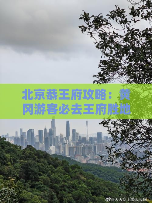黄冈去北京恭王府必去地