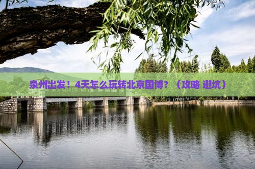 泉州到北京中国国家博物馆四日游