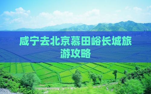 咸宁去北京慕田峪长城自由行