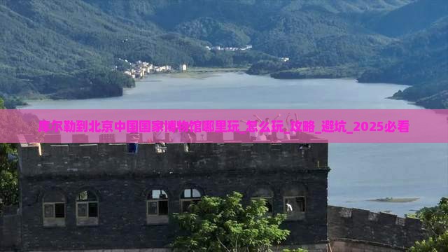 库尔勒到北京中国国家博物馆哪里玩