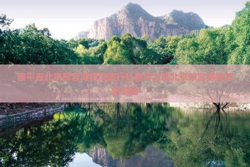 南平去北京故宫博物院旅行社