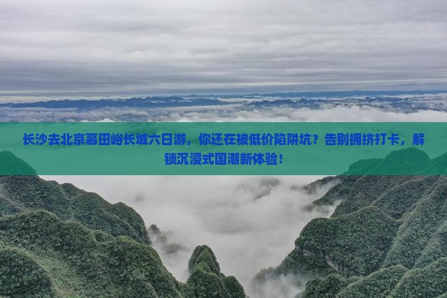 长沙去北京慕田峪长城六日游
