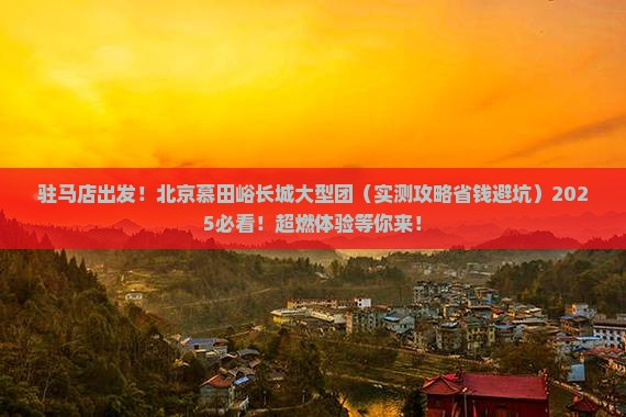驻马店去北京慕田峪长城大型旅游团