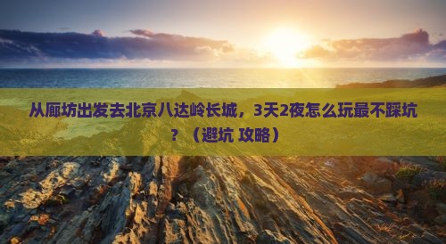 廊坊去北京八达岭长城旅行社