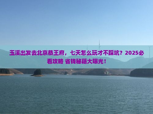 玉溪去北京恭王府七日游