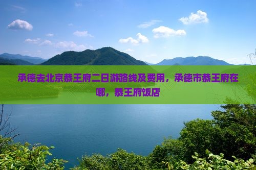 承德去北京恭王府二日游