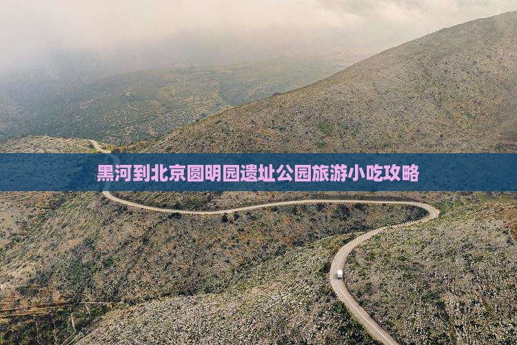 黑河到北京圆明园遗址公园旅游小吃