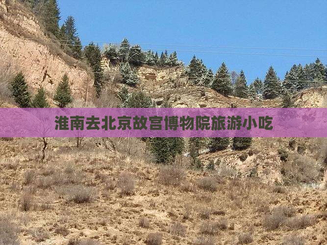淮南去北京故宫博物院旅游小吃