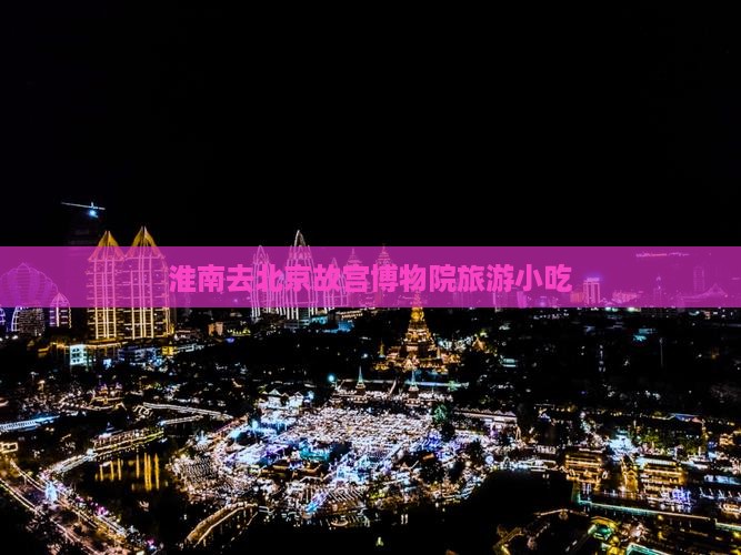淮南去北京故宫博物院旅游小吃