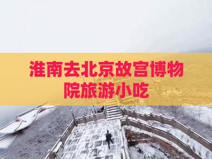 淮南去北京故宫博物院旅游小吃