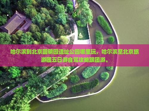 哈尔滨到北京圆明园遗址公园哪里玩