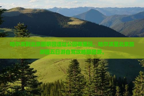 哈尔滨到北京圆明园遗址公园哪里玩