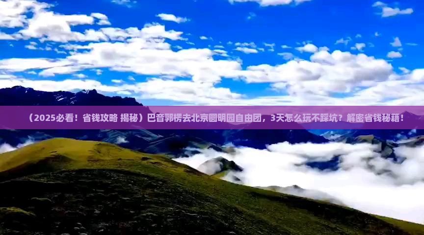 巴音郭楞去北京圆明园遗址公园自由团