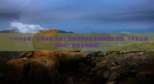 巴音郭楞去北京圆明园遗址公园自由团