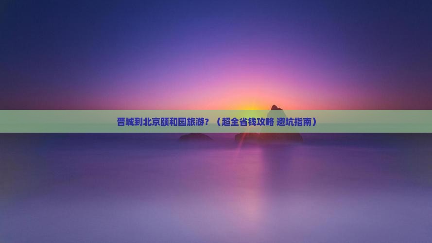 晋城到北京颐和园旅游