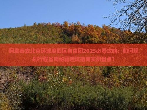 阿勒泰去北京环球度假区自由团