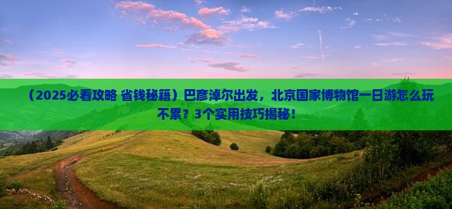 巴彦淖尔到北京中国国家博物馆一日游