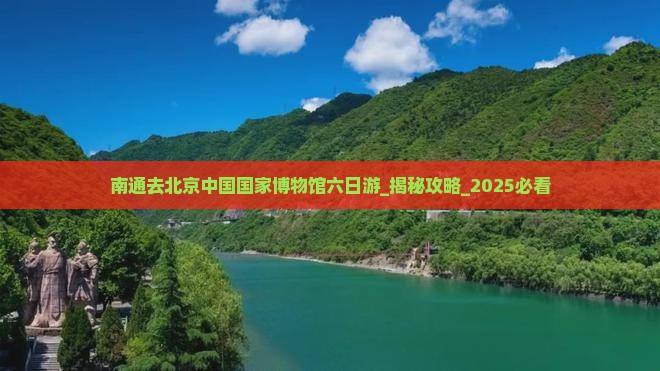 南通去北京中国国家博物馆六日游