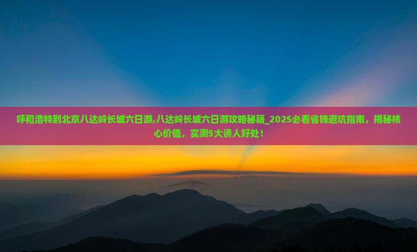呼和浩特到北京八达岭长城六日游