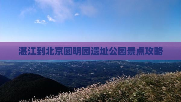 湛江到北京圆明园遗址公园景点