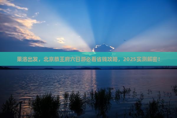 果洛到北京恭王府六日游