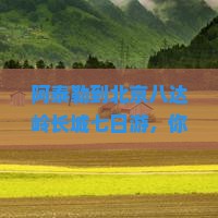 阿泰勒到北京八达岭长城七日游