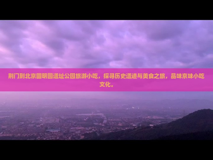 荆门到北京圆明园遗址公园旅游小吃