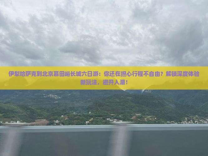 伊犁哈萨克到北京慕田峪长城六日游