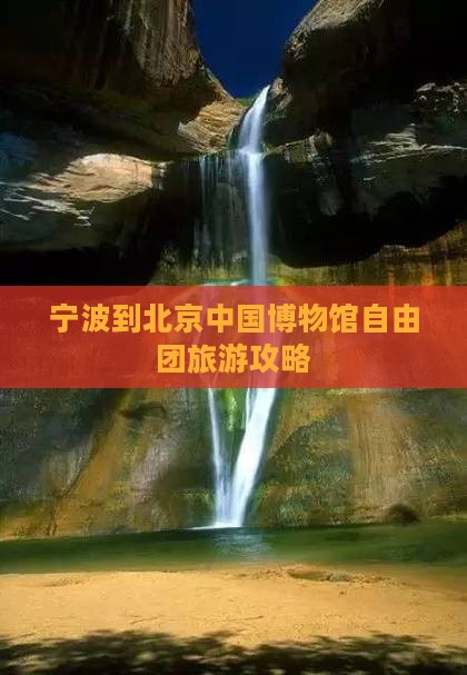 宁波到北京中国国家博物馆自由团