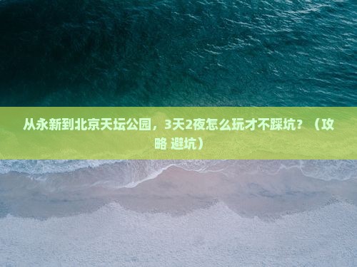 永新到北京天坛公园景点
