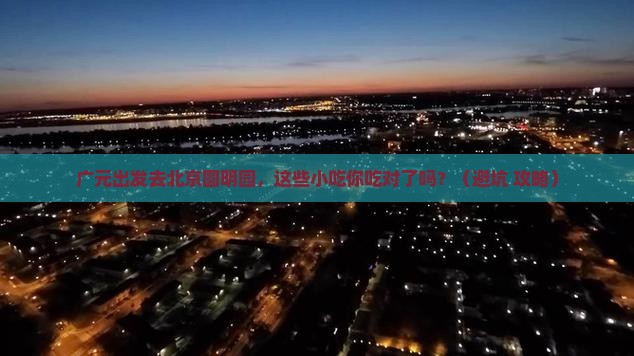 广元去北京圆明园遗址公园旅游小吃