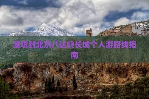 潍坊到北京八达岭长城个人游