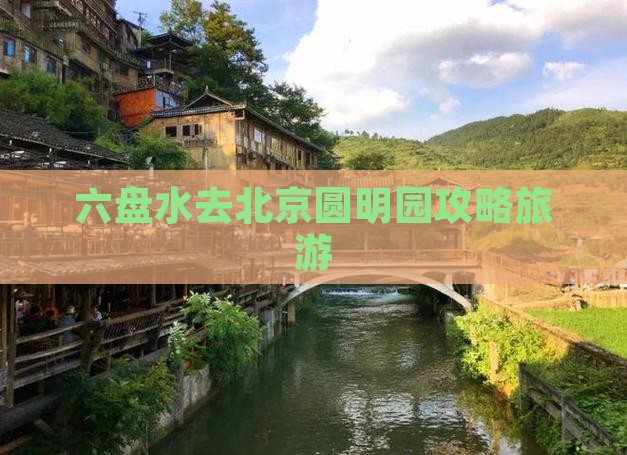 六盘水去北京圆明园遗址公园旅游