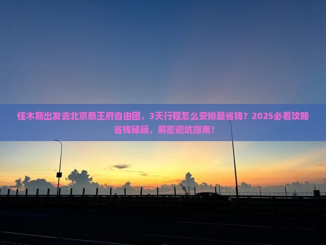 佳木斯去北京恭王府自由团
