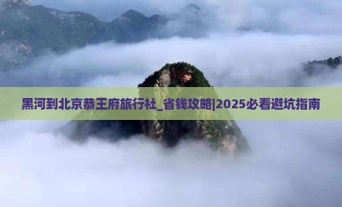 黑河到北京恭王府旅行社
