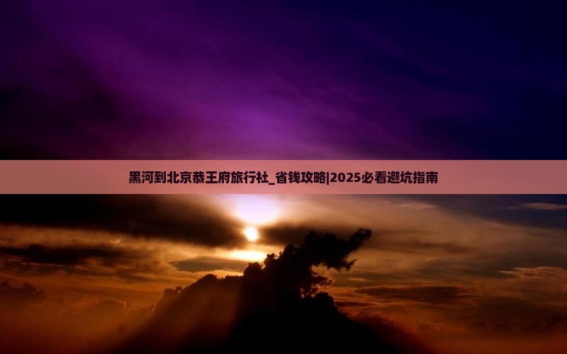 黑河到北京恭王府旅行社