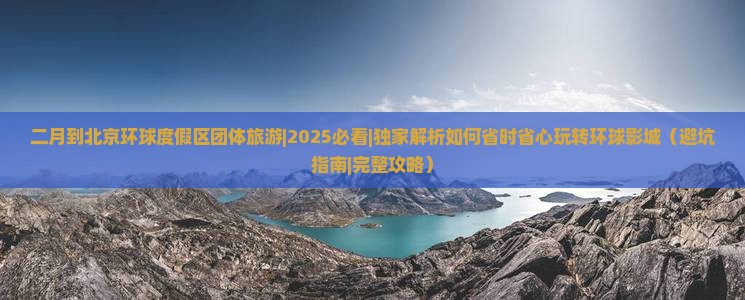 二月到北京环球度假区团体旅游