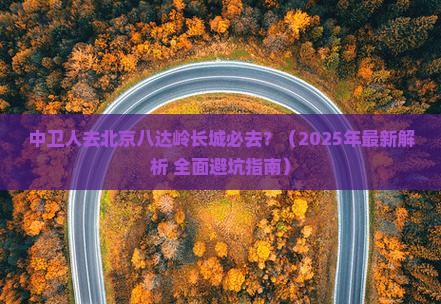 中卫去北京八达岭长城必去地