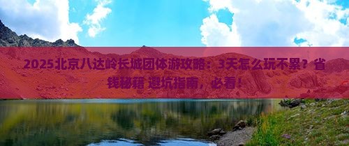 巴音郭楞到北京八达岭长城团体旅游