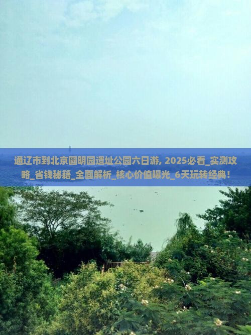 通辽市到北京圆明园遗址公园六日游