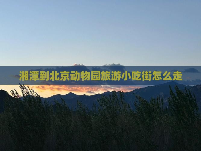湘潭到北京动物园旅游小吃