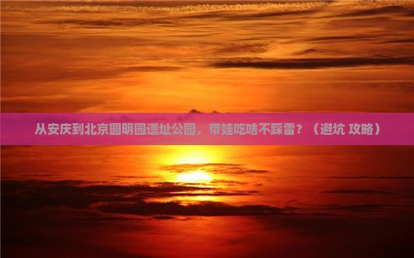 安庆到北京圆明园遗址公园旅游小吃