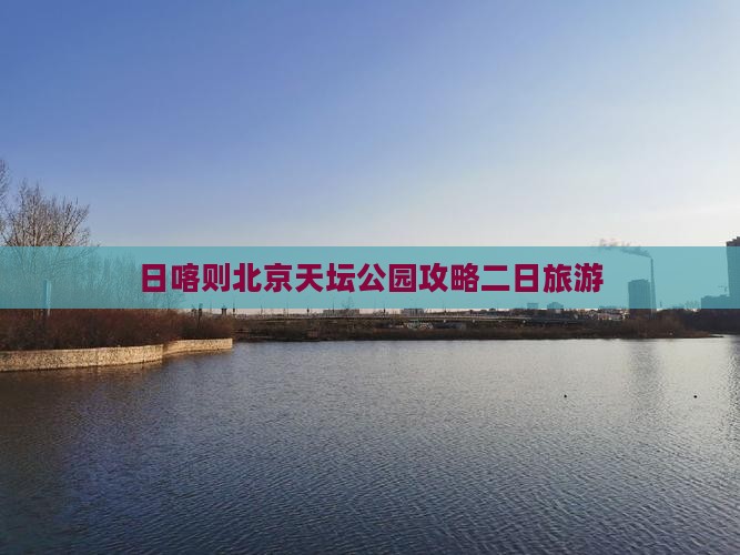日喀则去北京天坛公园二日游