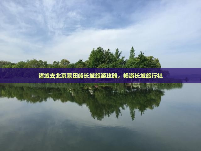 诸城去北京慕田峪长城旅行社