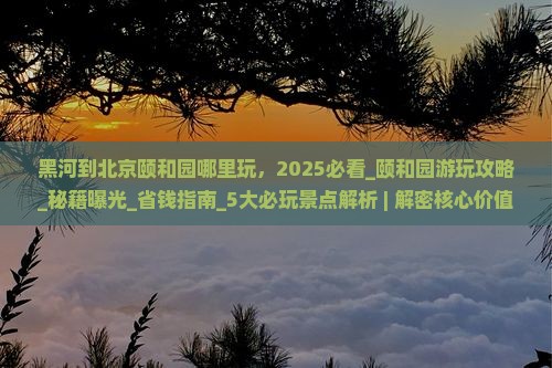 黑河到北京颐和园哪里玩