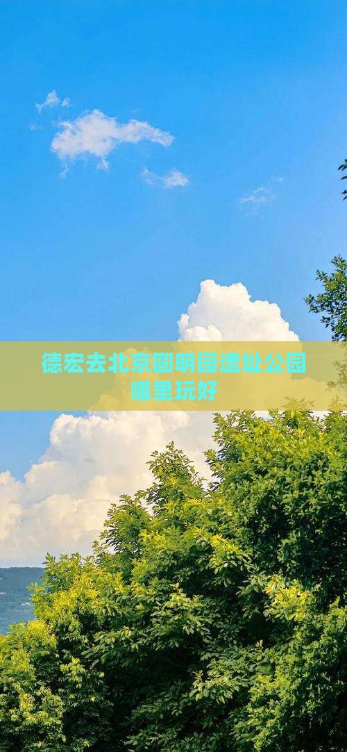 德宏去北京圆明园遗址公园哪里玩