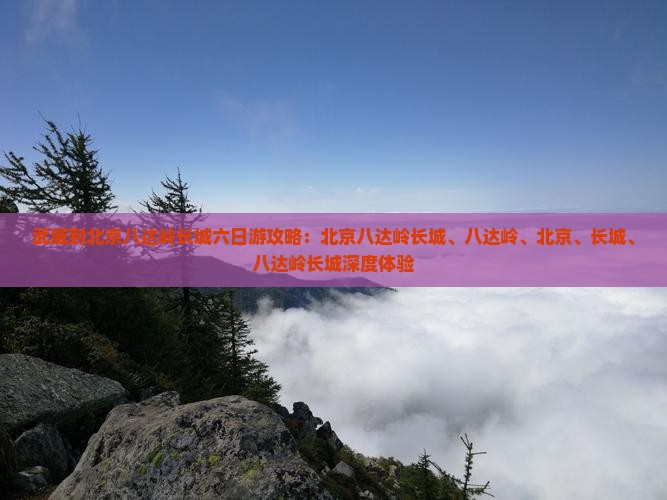 武威到北京八达岭长城六日游