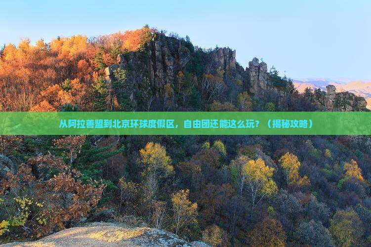 阿拉善盟到北京环球度假区自由团