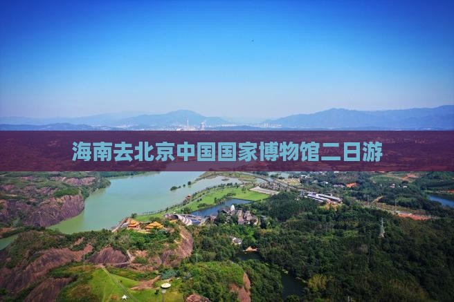 海南去北京中国国家博物馆二日游