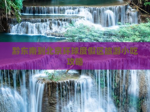 黔东南到北京环球度假区旅游小吃